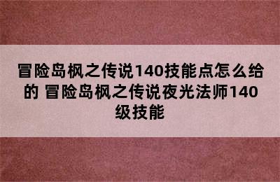 冒险岛枫之传说140技能点怎么给的 冒险岛枫之传说夜光法师140级技能